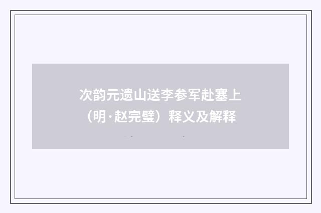 次韵元遗山送李参军赴塞上（明·赵完璧）释义及解释