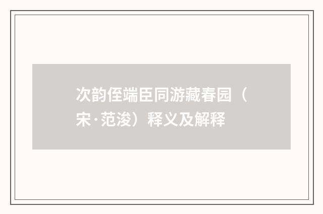 次韵侄端臣同游藏春园（宋·范浚）释义及解释