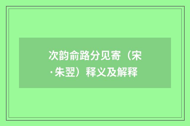 次韵俞路分见寄（宋·朱翌）释义及解释