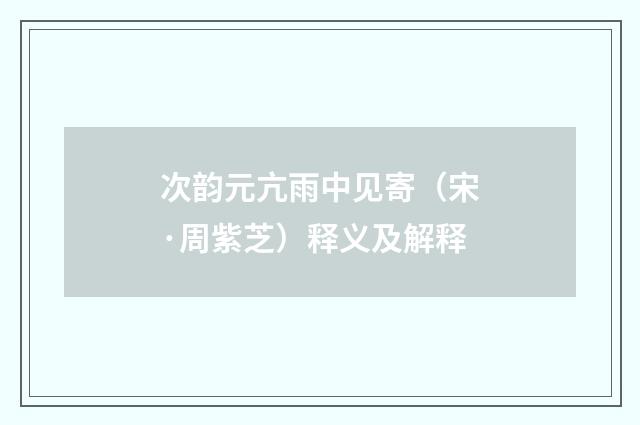 次韵元亢雨中见寄（宋·周紫芝）释义及解释