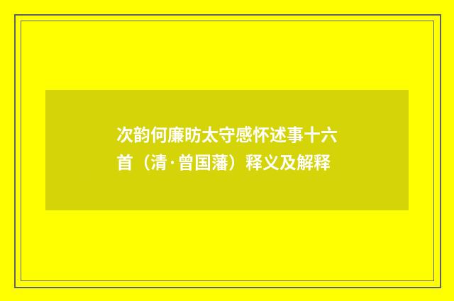 次韵何廉昉太守感怀述事十六首（清·曾国藩）释义及解释