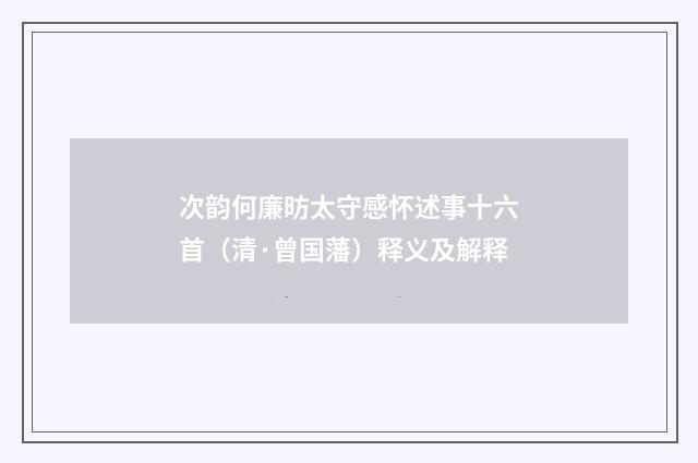 次韵何廉昉太守感怀述事十六首（清·曾国藩）释义及解释