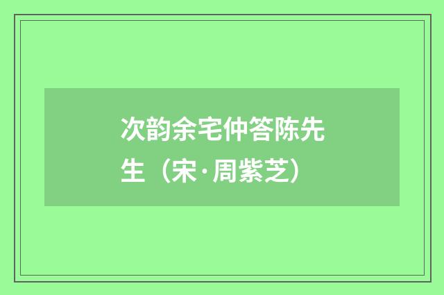 次韵余宅仲答陈先生（宋·周紫芝）释义及解释