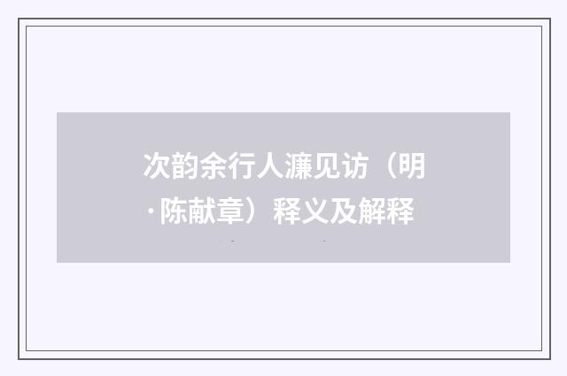 次韵余行人濂见访（明·陈献章）释义及解释