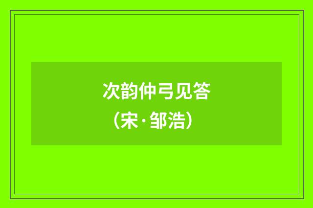次韵仲弓见答（宋·邹浩）释义及解释