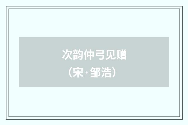 次韵仲弓见赠（宋·邹浩）释义及解释