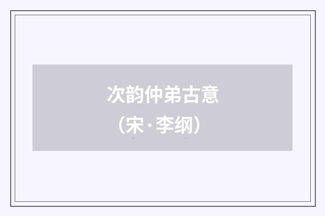 次韵仲弟古意（宋·李纲）释义及解释