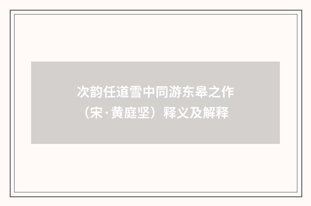 次韵任道雪中同游东皋之作（宋·黄庭坚）释义及解释