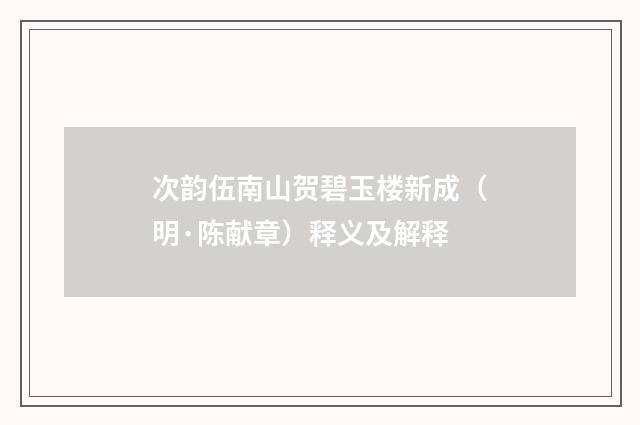 次韵伍南山贺碧玉楼新成（明·陈献章）释义及解释