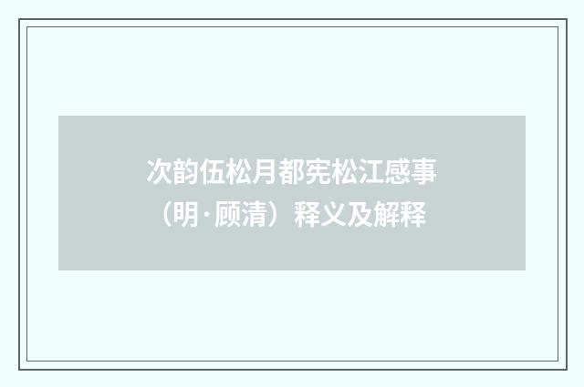 次韵伍松月都宪松江感事（明·顾清）释义及解释