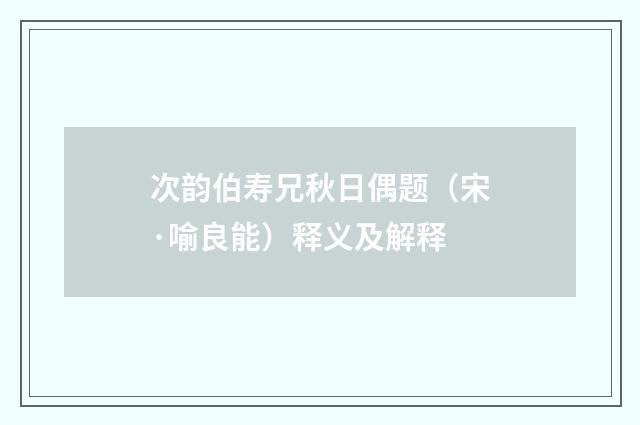 次韵伯寿兄秋日偶题（宋·喻良能）释义及解释