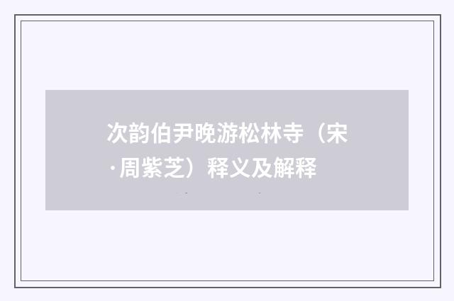 次韵伯尹晚游松林寺（宋·周紫芝）释义及解释