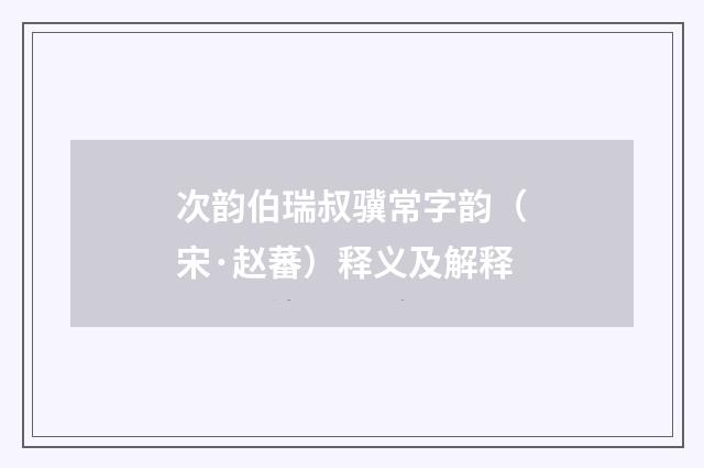 次韵伯瑞叔骥常字韵（宋·赵蕃）释义及解释