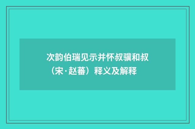 次韵伯瑞见示并怀叔骥和叔（宋·赵蕃）释义及解释