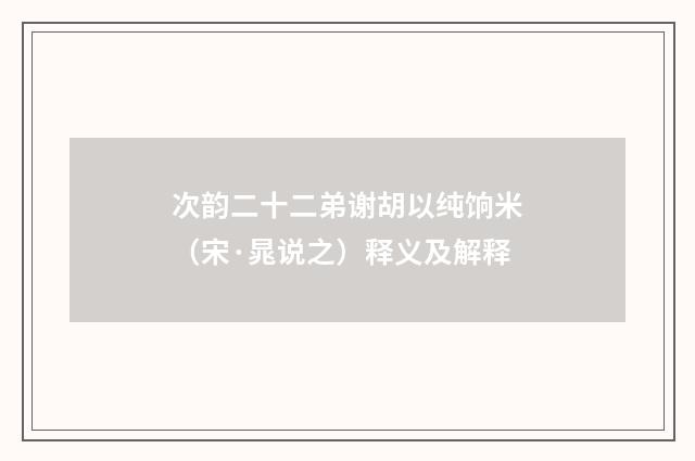 次韵二十二弟谢胡以纯饷米（宋·晁说之）释义及解释