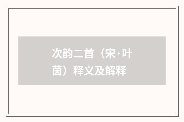 次韵二首（宋·叶茵）释义及解释