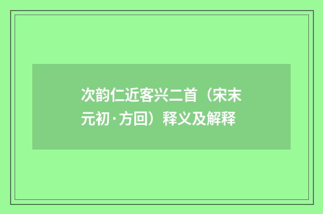次韵仁近客兴二首（宋末元初·方回）释义及解释