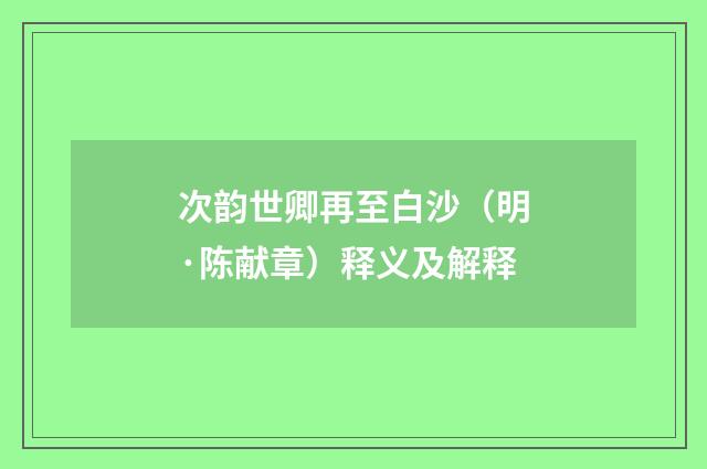 次韵世卿再至白沙（明·陈献章）释义及解释