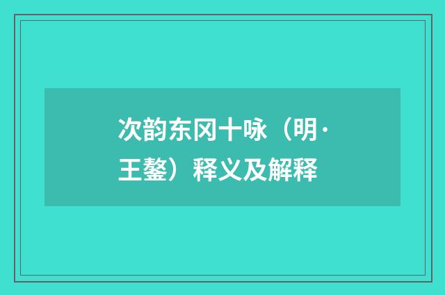 次韵东冈十咏（明·王鏊）释义及解释