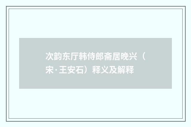 次韵东厅韩侍郎斋居晚兴（宋·王安石）释义及解释