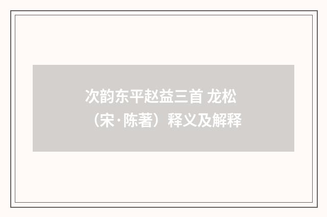 次韵东平赵益三首 龙松（宋·陈著）释义及解释