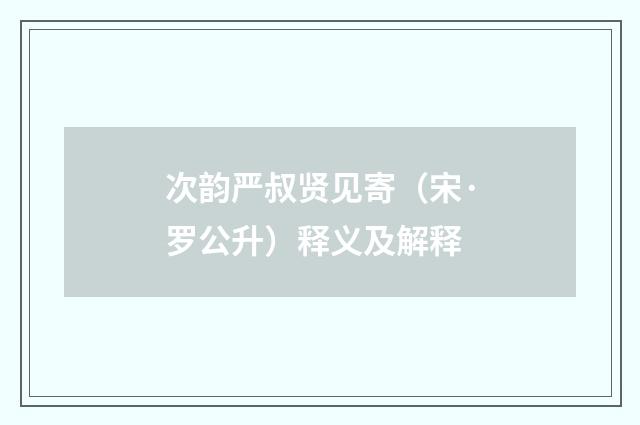 次韵严叔贤见寄（宋·罗公升）释义及解释