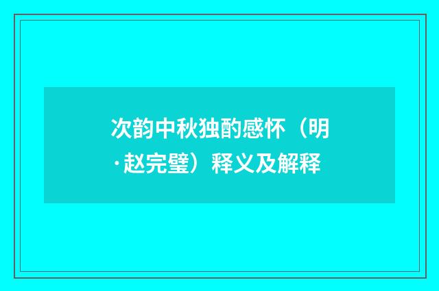 次韵中秋独酌感怀（明·赵完璧）释义及解释