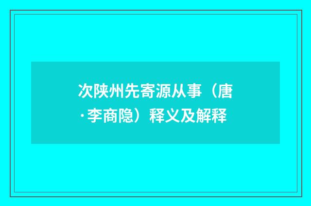 次陕州先寄源从事（唐·李商隐）释义及解释