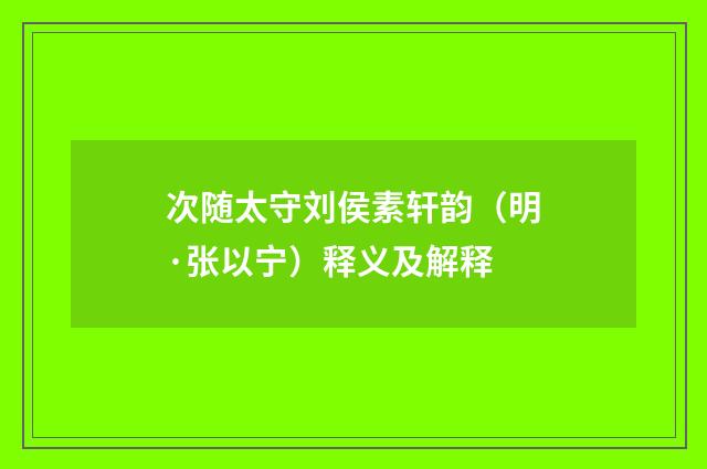 次随太守刘侯素轩韵（明·张以宁）释义及解释