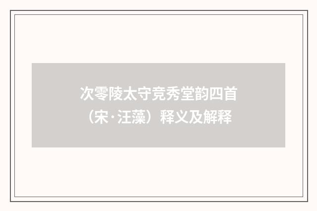 次零陵太守竞秀堂韵四首（宋·汪藻）释义及解释