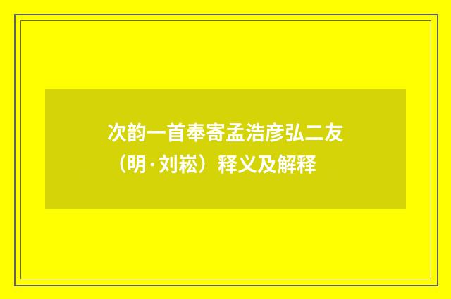 次韵一首奉寄孟浩彦弘二友（明·刘崧）释义及解释