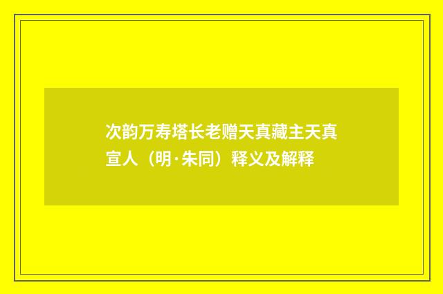 次韵万寿塔长老赠天真藏主天真宣人（明·朱同）释义及解释