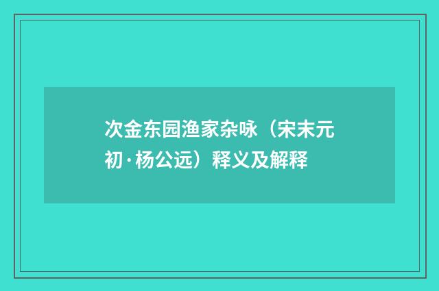 次金东园渔家杂咏（宋末元初·杨公远）释义及解释