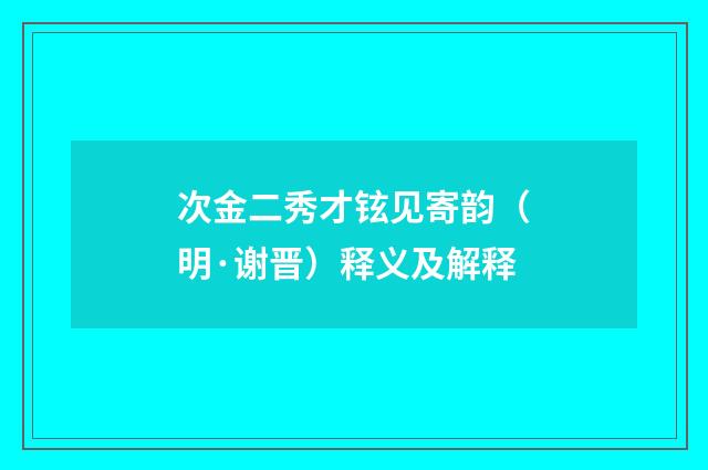 次金二秀才铉见寄韵（明·谢晋）释义及解释