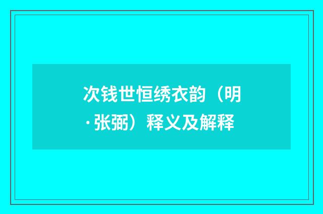 次钱世恒绣衣韵（明·张弼）释义及解释