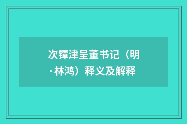 次镡津呈董书记（明·林鸿）释义及解释