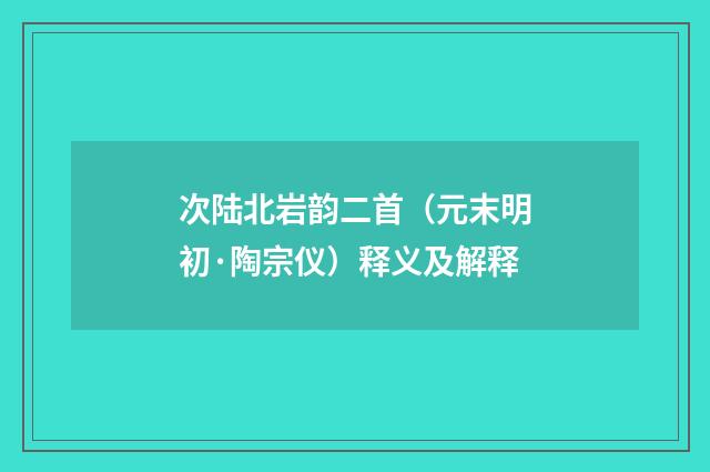 次陆北岩韵二首（元末明初·陶宗仪）释义及解释