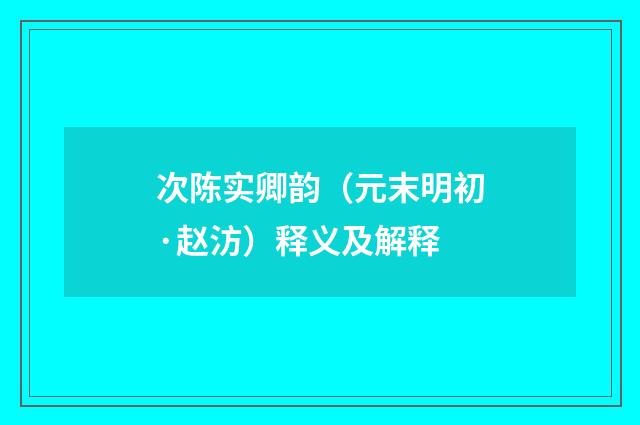 次陈实卿韵（元末明初·赵汸）释义及解释