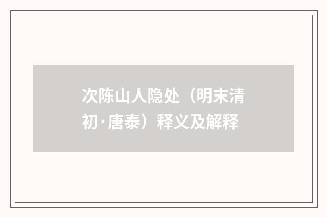 次陈山人隐处（明末清初·唐泰）释义及解释