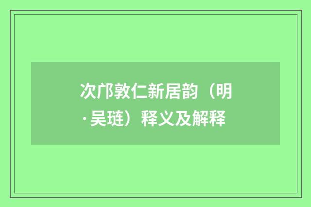 次邝敦仁新居韵（明·吴琏）释义及解释