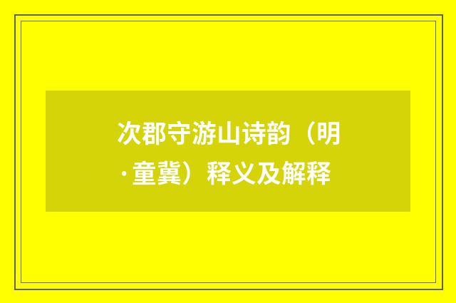 次郡守游山诗韵（明·童冀）释义及解释
