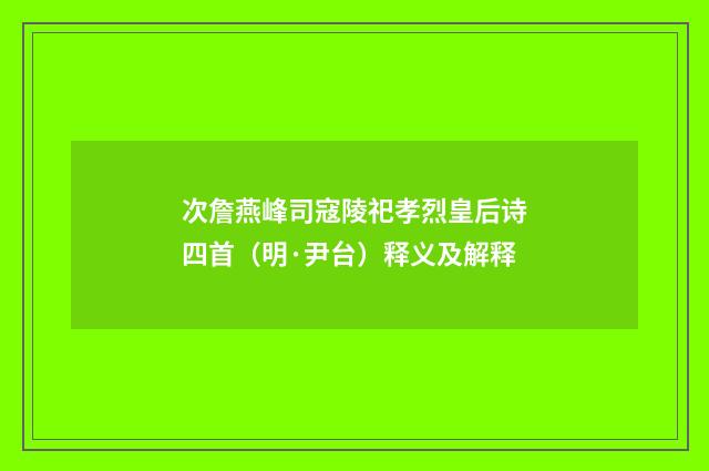 次詹燕峰司寇陵祀孝烈皇后诗四首（明·尹台）释义及解释