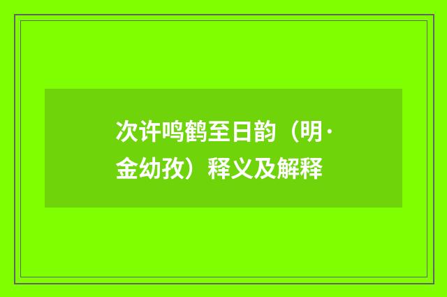 次许鸣鹤至日韵（明·金幼孜）释义及解释