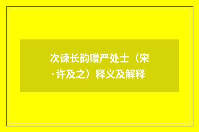 次谏长韵赠严处士（宋·许及之）释义及解释