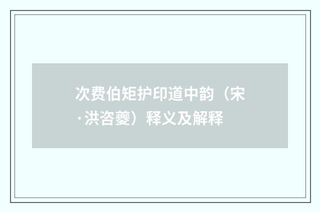 次费伯矩护印道中韵（宋·洪咨夔）释义及解释