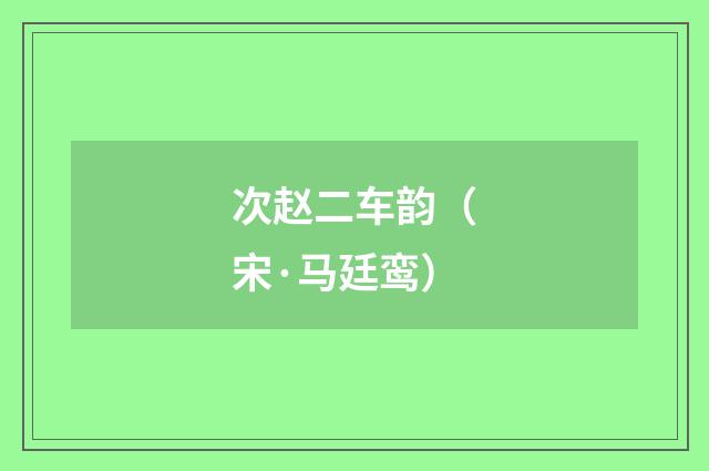次赵二车韵（宋·马廷鸾）释义及解释