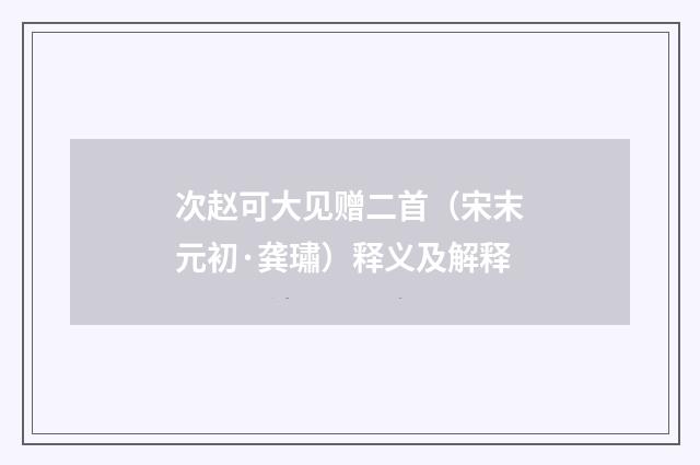 次赵可大见赠二首（宋末元初·龚璛）释义及解释
