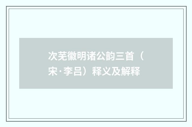 次芜徽明诸公韵三首（宋·李吕）释义及解释