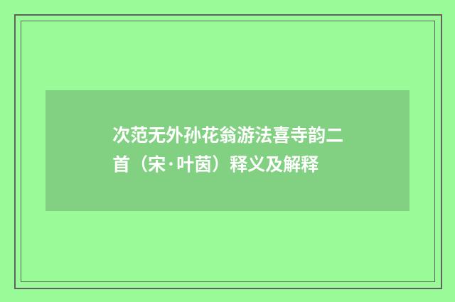 次范无外孙花翁游法喜寺韵二首（宋·叶茵）释义及解释