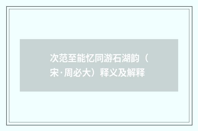 次范至能忆同游石湖韵（宋·周必大）释义及解释